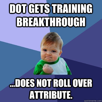 Dot gets training breakthrough ...does not roll over attribute.  Success Kid