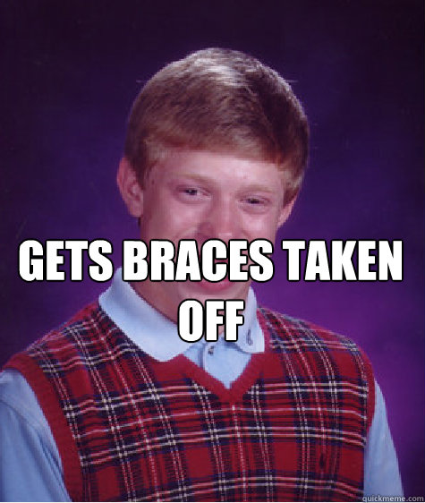 Gets braces taken off  Bad Luck Brian