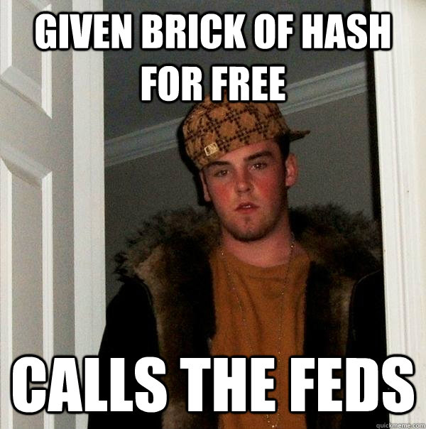 given brick of hash for free calls the feds  Scumbag Steve