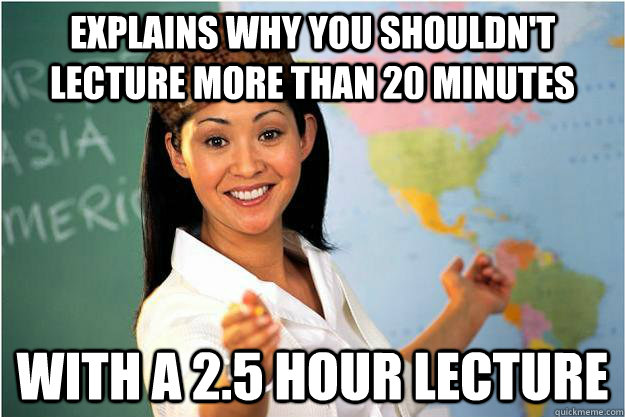 EXPLAINS WHY YOU SHOULDN'T LECTURE MORE THAN 20 MINUTES WITH A 2.5 HOUR LECTURE  Scumbag Teacher