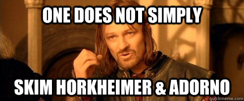 One does not simply skim horkheimer & adorno - One does not simply skim horkheimer & adorno  One Does Not Simply