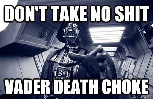 don't take no shit vader death choke  Darth Vader Choke