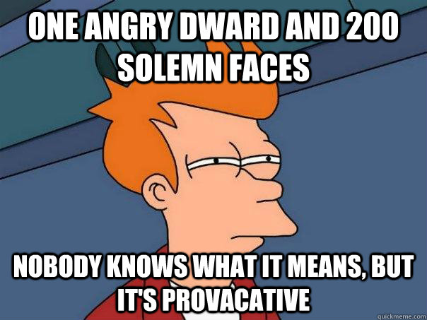 One angry dward and 200 solemn faces nobody knows what it means, but it's provacative  Futurama Fry