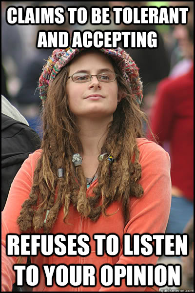 Claims to be tolerant and accepting Refuses to listen to your opinion  College Liberal