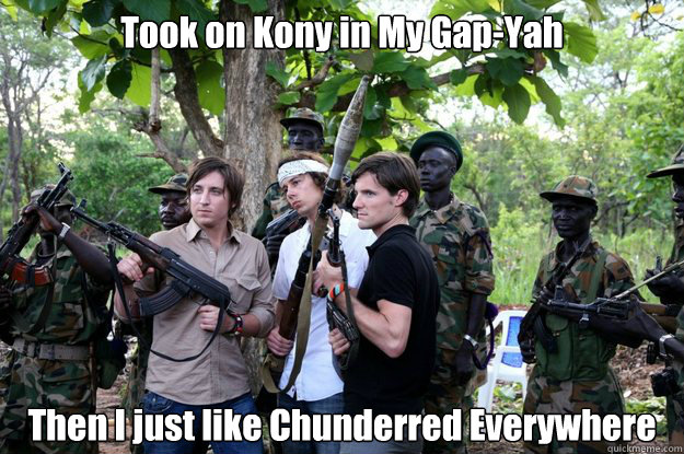 Took on Kony in My Gap-Yah Then I just like Chunderred Everywhere   gap yah