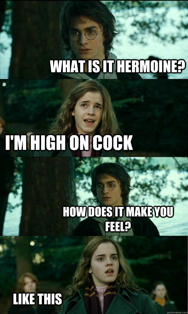 what is it hermoine? I'm high on cock how does it make you feel? like this - what is it hermoine? I'm high on cock how does it make you feel? like this  Horny Harry