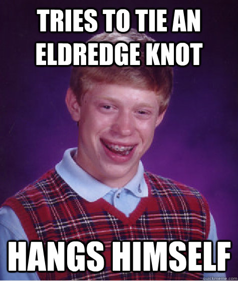 Tries to tie an Eldredge knot Hangs himself  Bad Luck Brian