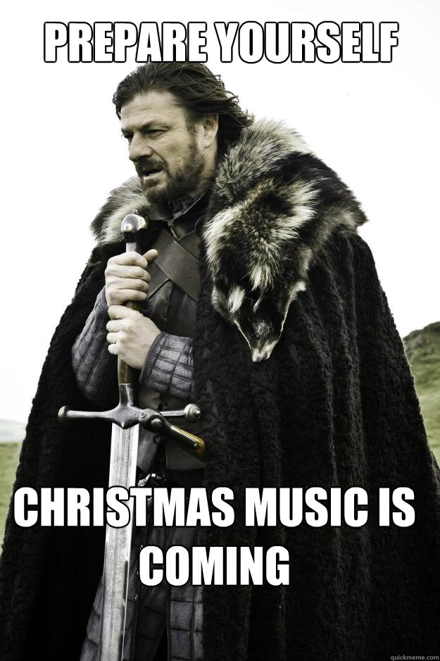 prepare yourself christmas music is coming  Winter is coming