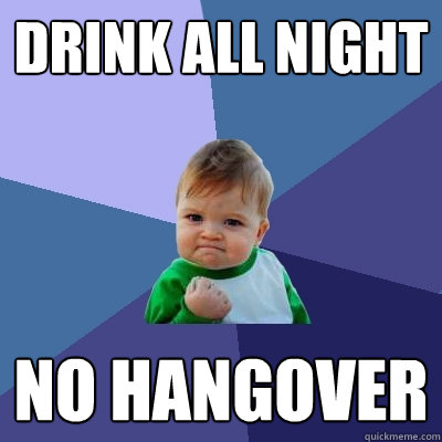 Drink all night No hangover - Drink all night No hangover  Success Kid