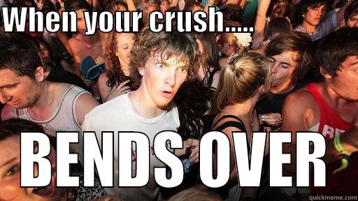 WHEN YOUR CRUSH.....                   BENDS OVER Sudden Clarity Clarence