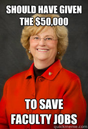 Should have given the $50,000 To save faculty jobs  