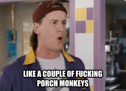  Like a couple of fucking porch monkeys  Randall Graves