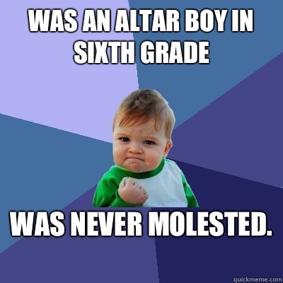 Was an altar boy in sixth grade Was never molested.   Success Kid