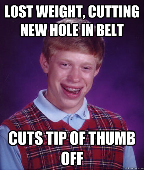 Lost weight, cutting new hole in belt Cuts tip of thumb off  Bad Luck Brian