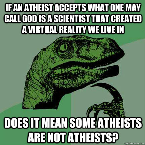 if an atheist accepts what one may call god is a scientist that created a virtual reality we live in does it mean some atheists are not atheists?  Philosoraptor