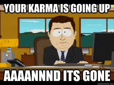 Your karma is going up Aaaannnd its gone  Aaand its gone