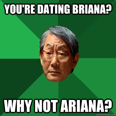 You're dating Briana? Why not Ariana?  High Expectations Asian Father