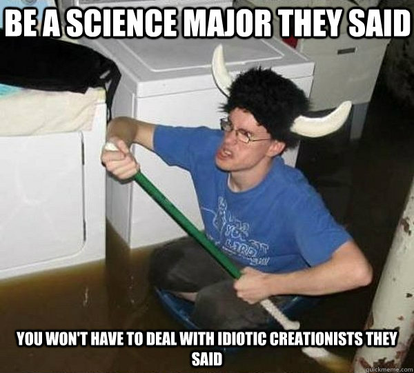 Be a science major they said you won't have to deal with idiotic creationists they said  