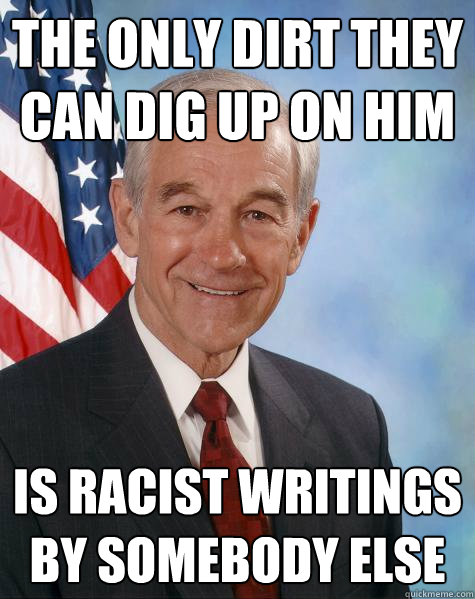 the only dirt they can dig up on him is racist writings by somebody else  Ron Paul