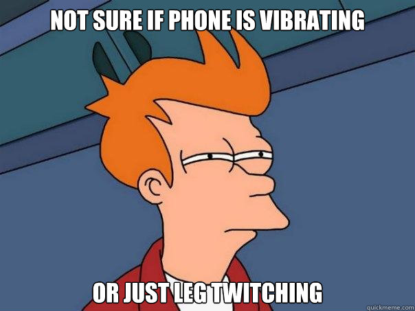 Not sure if phone is vibrating or just leg twitching - Not sure if phone is vibrating or just leg twitching  Futurama Fry