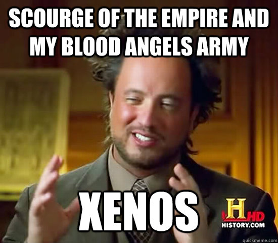 Scourge of the Empire and my Blood Angels army xenos - Scourge of the Empire and my Blood Angels army xenos  Ancient Aliens