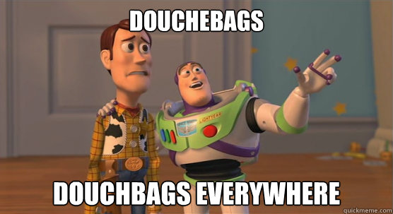 Douchebags douchbags everywhere  Toy Story Everywhere