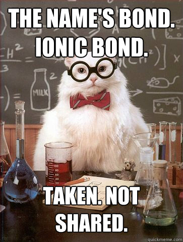 The name's Bond. Ionic Bond.
 Taken. Not shared. - The name's Bond. Ionic Bond.
 Taken. Not shared.  Science Cat