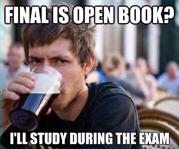 Final is open book? I'll study during the exam  Lazy College Senior