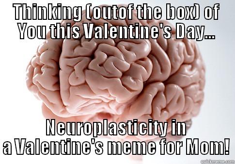 Brainy Valentine - THINKING (OUTOF THE BOX) OF YOU THIS VALENTINE'S DAY... NEUROPLASTICITY IN A VALENTINE'S MEME FOR MOM! Scumbag Brain