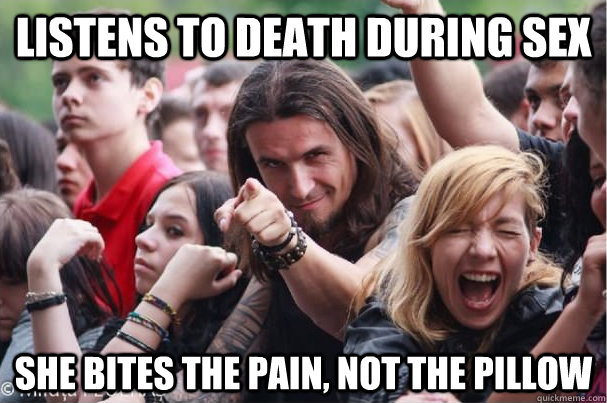 Listens to death during sex she bites the pain, not the pillow  Ridiculously Photogenic Metalhead