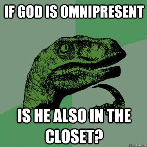 If god is omnipresent is he also in the closet?  Philosoraptor