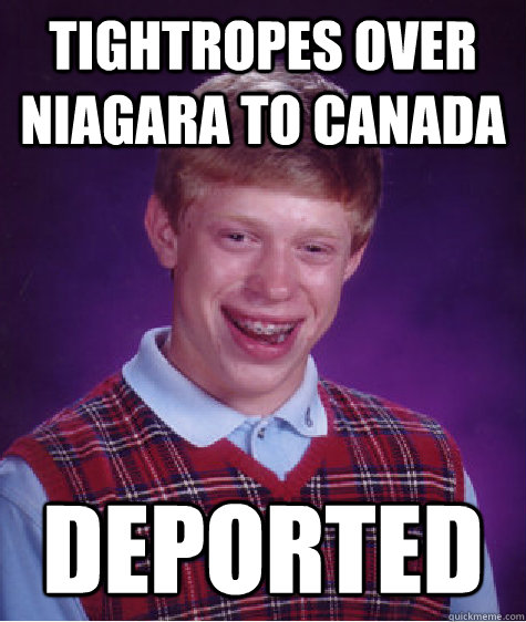 tightropes over niagara to canada deported - tightropes over niagara to canada deported  Bad Luck Brian