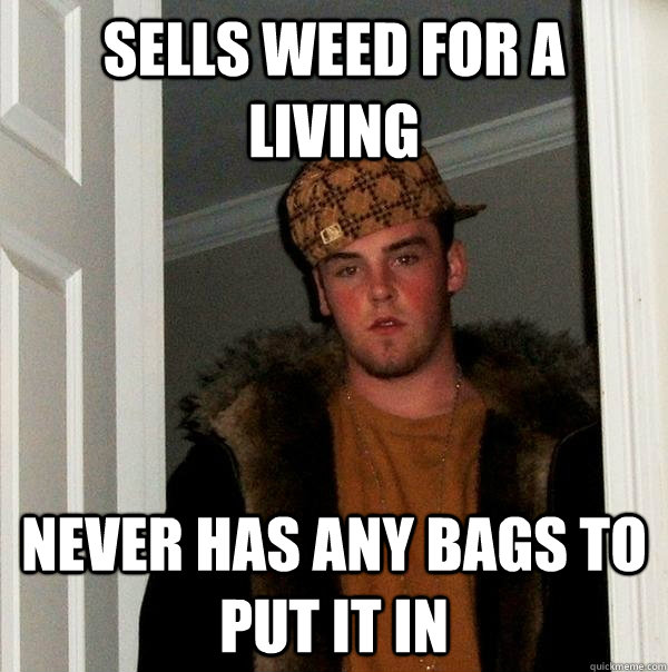 sells weed for a living never has any bags to put it in - sells weed for a living never has any bags to put it in  Scumbag Steve