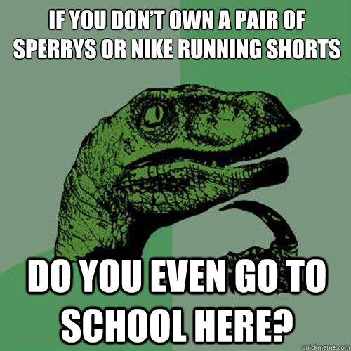 If you don’t own a pair of Sperrys or nike running shorts do you even go to school here? - If you don’t own a pair of Sperrys or nike running shorts do you even go to school here?  Philosoraptor