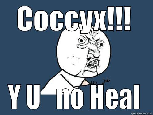 COCCYX!!! Y U   NO HEAL Y U No