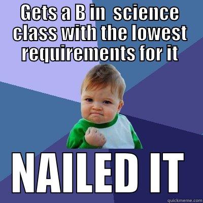 GETS A B IN  SCIENCE CLASS WITH THE LOWEST REQUIREMENTS FOR IT NAILED IT Success Kid