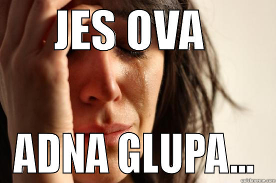 JES OVA  ADNA GLUPA... First World Problems