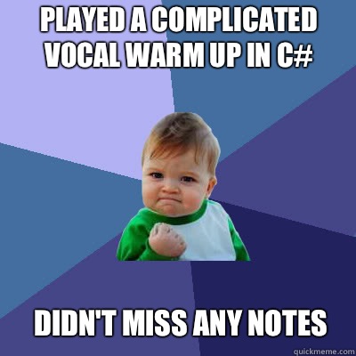 Played a complicated vocal warm up in C# Didn't miss any notes  Success Baby