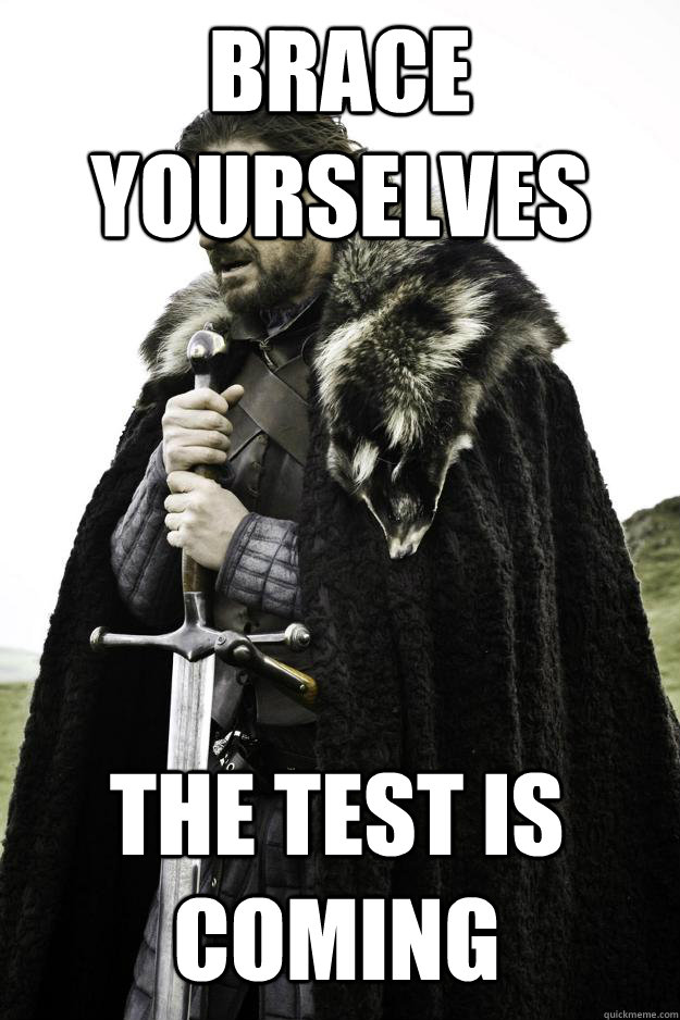 Brace yourselves  The test is coming  Winter is coming