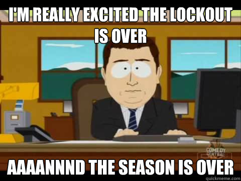 I'm really excited the lockout is over Aaaannnd the season is over  Aaand its gone