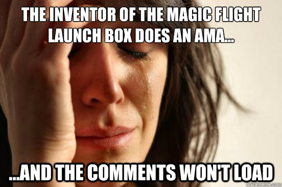 The inventor of the magic flight launch box does an AMA... ...and the comments won't load - The inventor of the magic flight launch box does an AMA... ...and the comments won't load  First World Problems