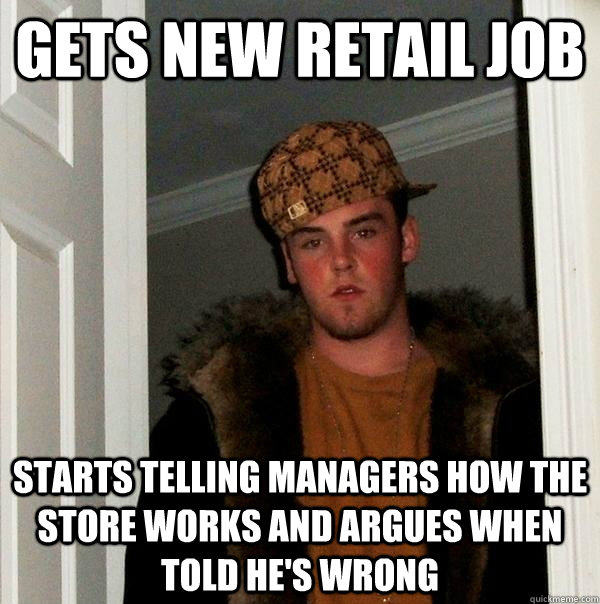 gets new retail job starts telling managers how the store works and argues when told he's wrong  Scumbag Steve