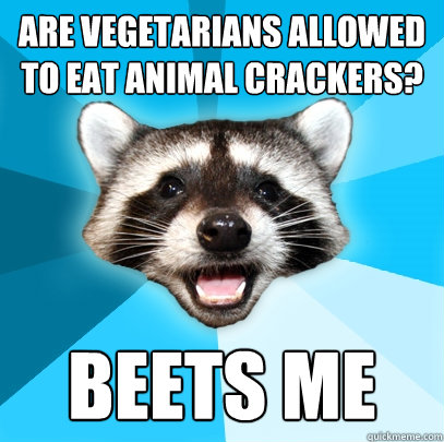 ARE VEGETARIANS ALLOWED TO EAT ANIMAL CRACKERS? BEETS ME - ARE VEGETARIANS ALLOWED TO EAT ANIMAL CRACKERS? BEETS ME  Lame Pun Coon