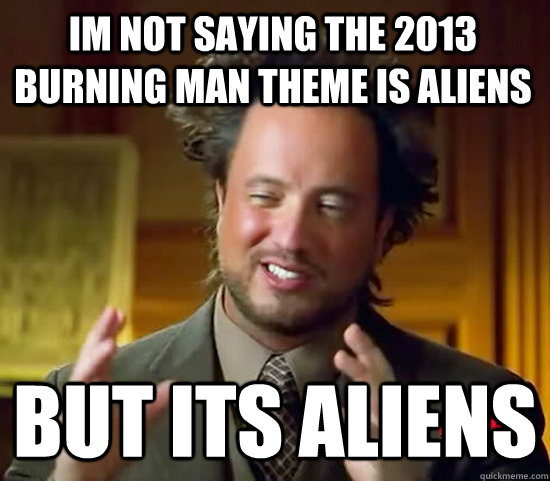 im not saying the 2013 burning man theme is aliens but its ALIENS  Ancient Aliens