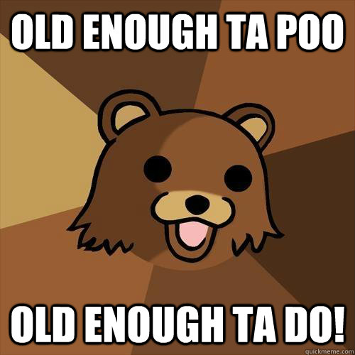 old enough ta poo old enough ta do!  Pedobear