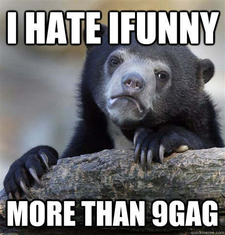 i hate ifunny more than 9gag  Confession Bear