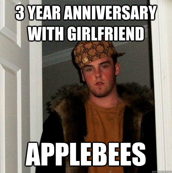 3 year anniversary with girlfriend applebees - 3 year anniversary with girlfriend applebees  Scumbag Steve