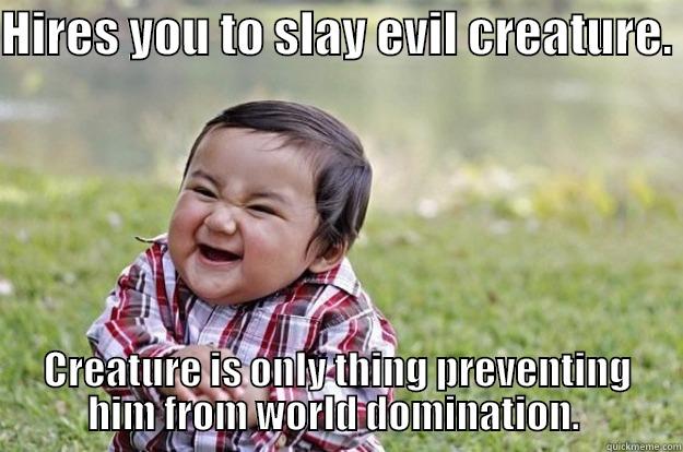 HIRES YOU TO SLAY EVIL CREATURE.  CREATURE IS ONLY THING PREVENTING HIM FROM WORLD DOMINATION.  Evil Toddler