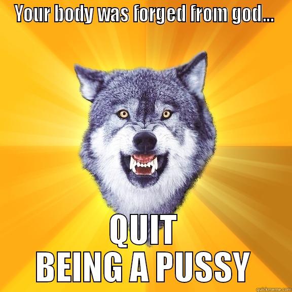 YOUR BODY WAS FORGED FROM GOD... QUIT BEING A PUSSY Courage Wolf