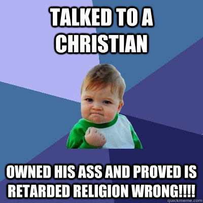 TALKED TO A CHRISTIAN OWNED HIS ASS AND PROVED IS RETARDED RELIGION WRONG!!!!  Success Kid